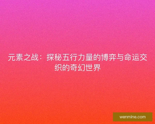 元素之战：探秘五行力量的博弈与命运交织的奇幻世界