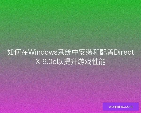 如何在Windows系统中安装和配置DirectX 9.0c以提升游戏性能