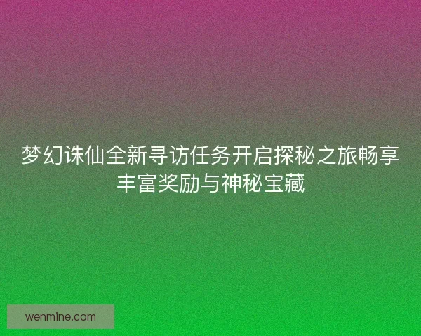 梦幻诛仙全新寻访任务开启探秘之旅畅享丰富奖励与神秘宝藏