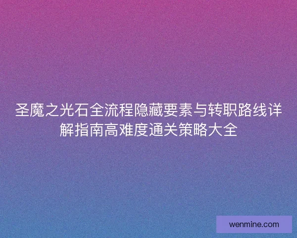 圣魔之光石全流程隐藏要素与转职路线详解指南高难度通关策略大全