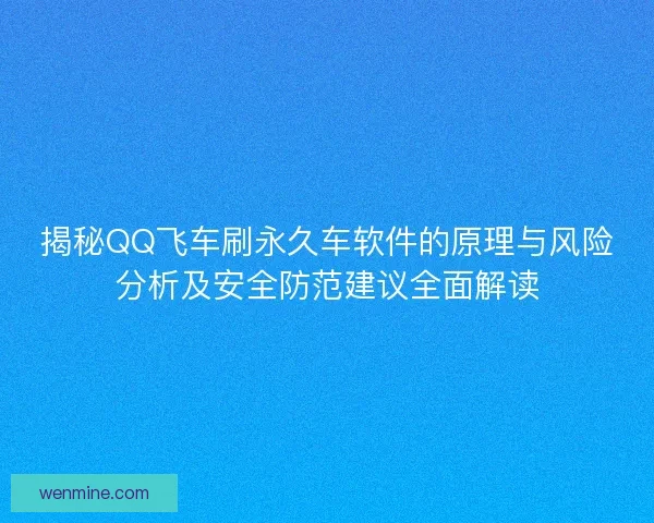 揭秘QQ飞车刷永久车软件的原理与风险分析及安全防范建议全面解读