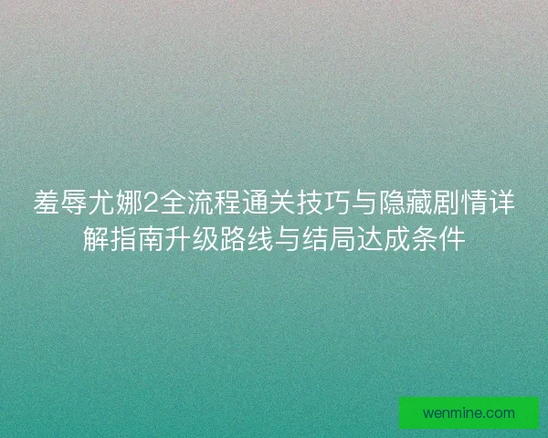 羞辱尤娜2全流程通关技巧与隐藏剧情详解指南升级路线与结局达成条件
