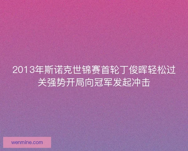 2013年斯诺克世锦赛首轮丁俊晖轻松过关强势开局向冠军发起冲击