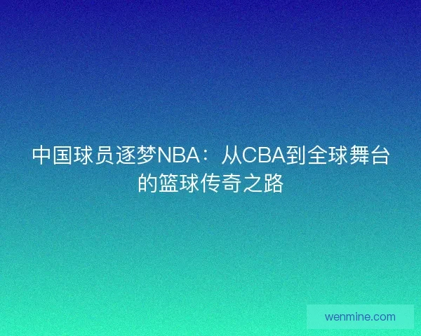 中国球员逐梦NBA：从CBA到全球舞台的篮球传奇之路