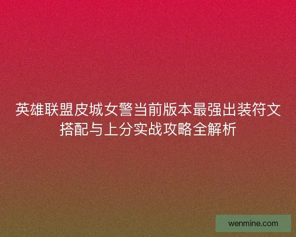 英雄联盟皮城女警当前版本最强出装符文搭配与上分实战攻略全解析