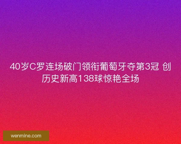 40岁C罗连场破门领衔葡萄牙夺第3冠 创历史新高138球惊艳全场