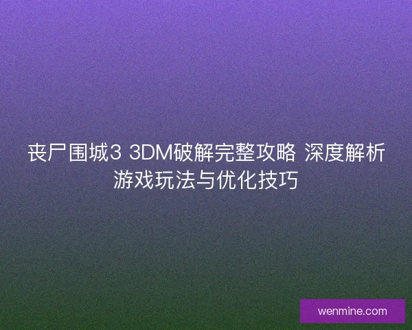 丧尸围城3 3DM破解完整攻略 深度解析游戏玩法与优化技巧