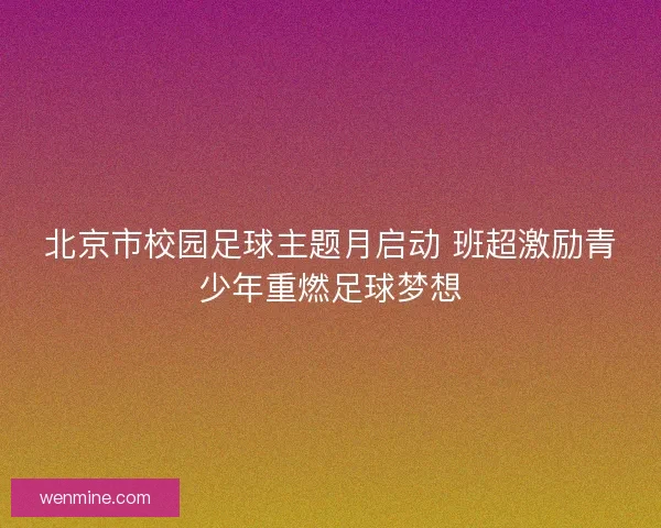 北京市校园足球主题月启动 班超激励青少年重燃足球梦想