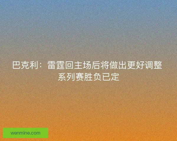 巴克利：雷霆回主场后将做出更好调整 系列赛胜负已定