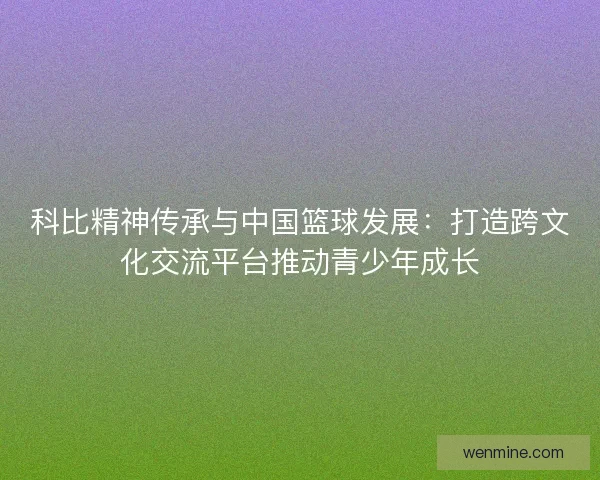 科比精神传承与中国篮球发展：打造跨文化交流平台推动青少年成长