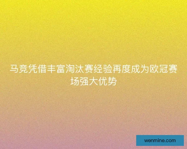 马竞凭借丰富淘汰赛经验再度成为欧冠赛场强大优势