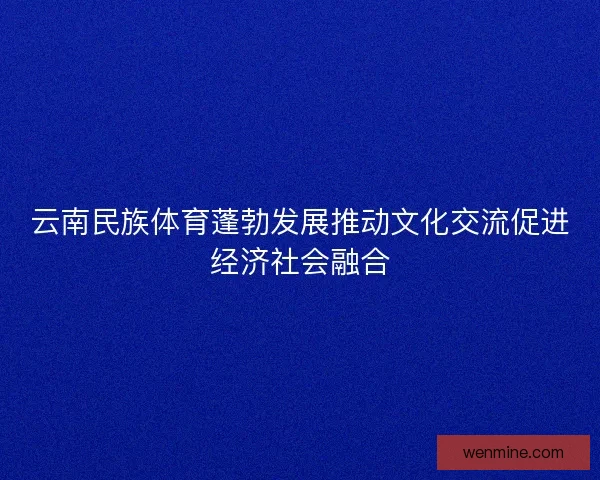 云南民族体育蓬勃发展推动文化交流促进经济社会融合