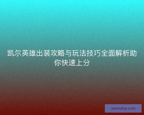 凯尔英雄出装攻略与玩法技巧全面解析助你快速上分