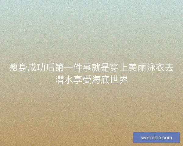 瘦身成功后第一件事就是穿上美丽泳衣去潜水享受海底世界