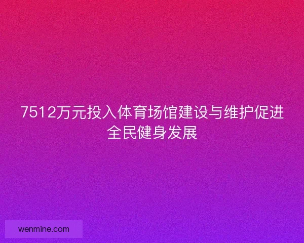 7512万元投入体育场馆建设与维护促进全民健身发展