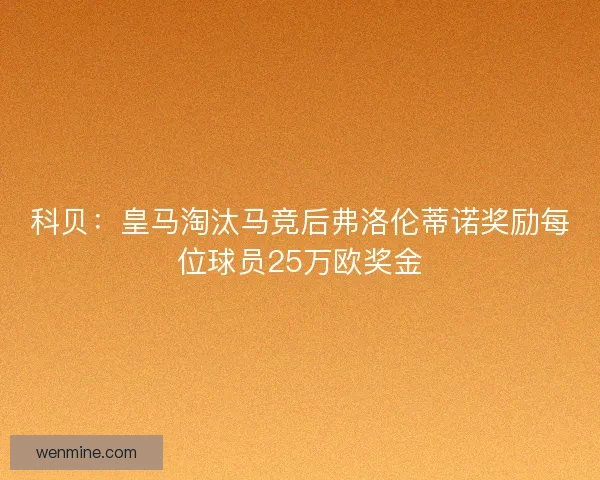 科贝:皇马淘汰马竞后弗洛伦蒂诺奖励每位球员25万欧奖金 科贝:皇马淘汰马竞后弗洛伦蒂诺奖励每位球员25万欧奖金