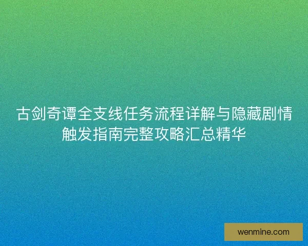 古剑奇谭全支线任务流程详解与隐藏剧情触发指南完整攻略汇总精华 古剑奇谭全支线任务流程详解与隐藏剧情触发指南完整攻略汇总精华