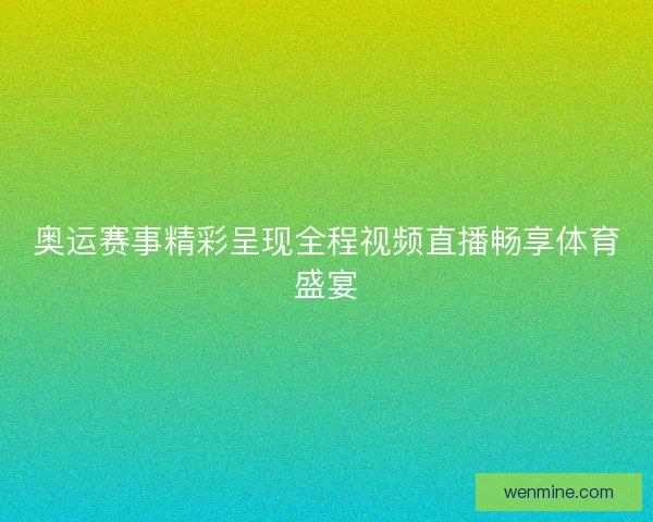 奥运赛事精彩呈现全程视频直播畅享体育盛宴 奥运赛事精彩呈现全程视频直播畅享体育盛宴