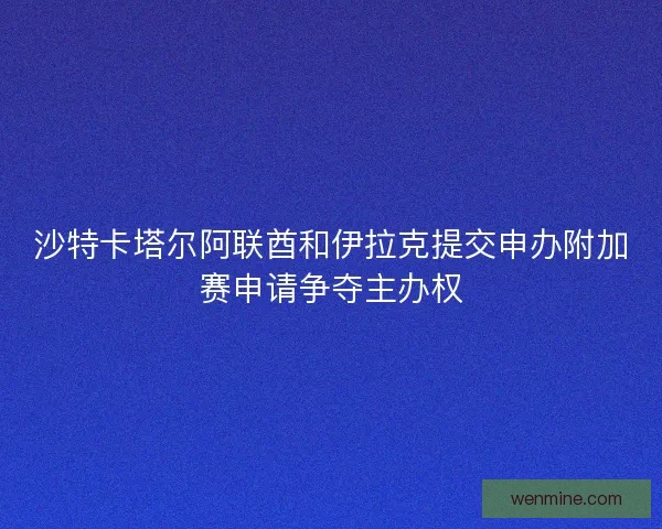 沙特卡塔尔阿联酋和伊拉克提交申办附加赛申请争夺主办权 沙特卡塔尔阿联酋和伊拉克提交申办附加赛申请争夺主办权