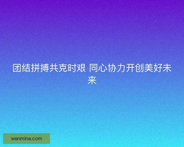 团结拼搏共克时艰 同心协力开创美好未来