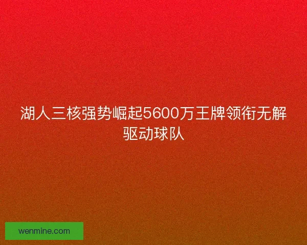 湖人三核强势崛起5600万王牌领衔无解驱动球队